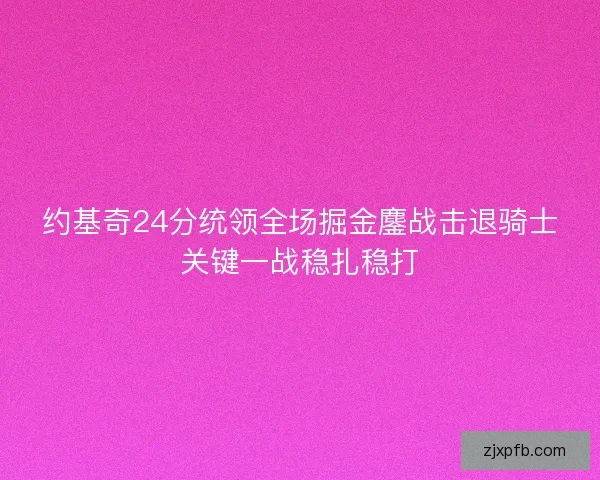 约基奇24分统领全场掘金鏖战击退骑士关键一战稳扎稳打